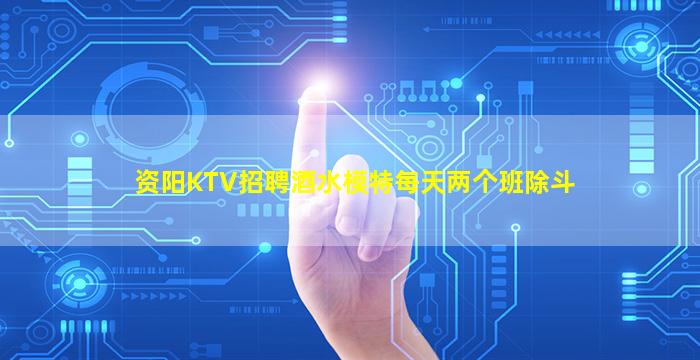 资阳KTV招聘酒水模特每天两个班除斗